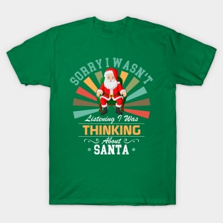 Santa lovers Sorry I Wasn't Listening I Was Thinking About Santa T-Shirt